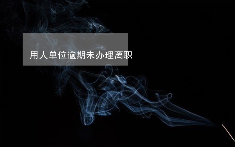 用人单位逾期未办理离职