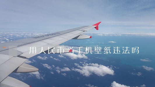 用人民币当手机壁纸违法吗 用人民币当手机壁纸违法吗