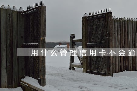 用什么管理信用卡不会逾期 用什么管理信用卡不会逾期