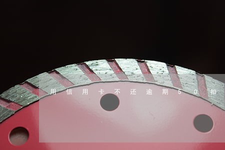 用信用卡不还逾期50扣多少 用信用卡不还逾期50扣多少