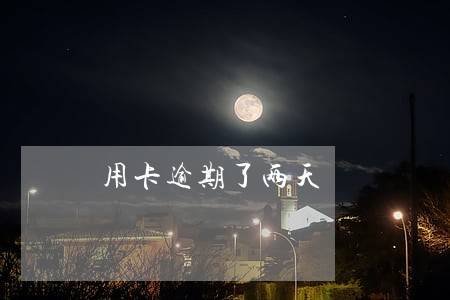 用卡逾期了两天 用卡逾期了两天