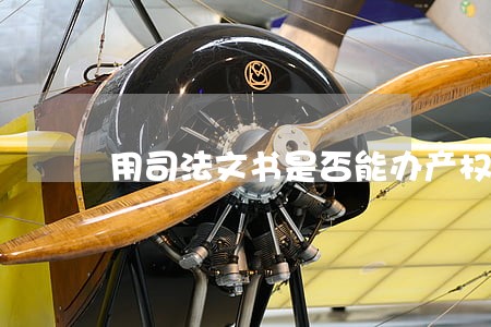用司法文书是否能办产权证 用司法文书是否能办产权证