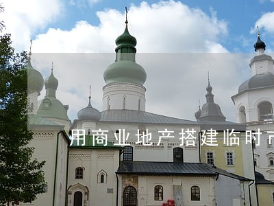 用商业地产搭建临时市场违不违法 用商业地产搭建临时市场违不违法