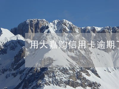 用大嘉购信用卡逾期了怎么办 用大嘉购信用卡逾期了怎么办