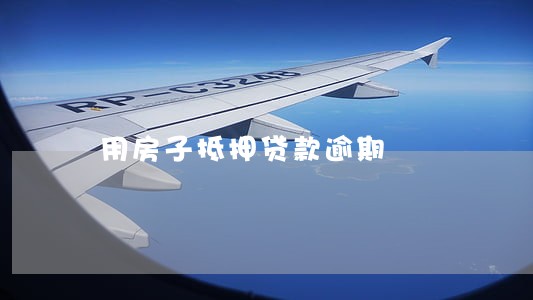 用房子抵押贷款逾期 用房子抵押贷款逾期