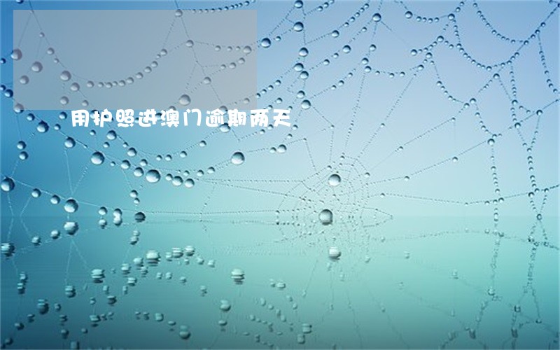 用护照进澳门逾期两天 用护照进澳门逾期两天