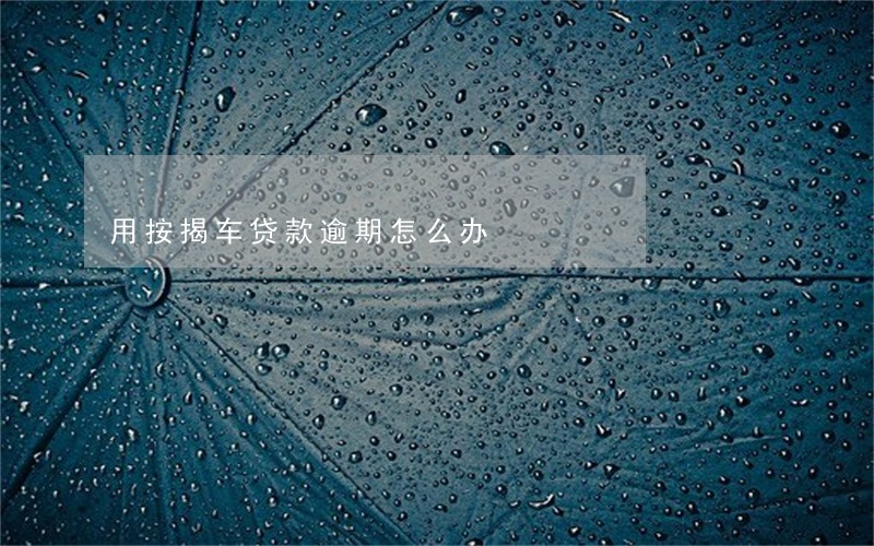 用按揭车贷款逾期怎么办 用按揭车贷款逾期怎么办