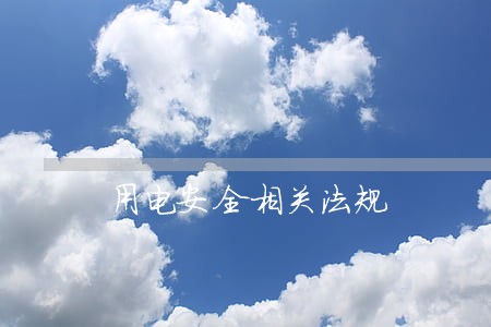 用电安全相关法规 用电安全相关法规