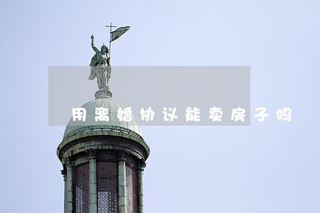 用离婚协议能卖房子吗 用离婚协议能卖房子吗