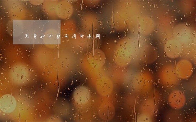 用身份证查询消费逾期 用身份证查询消费逾期