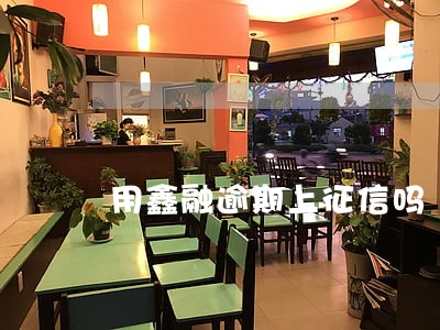 用鑫融逾期上征信吗