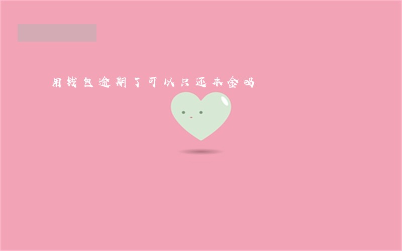 用钱包逾期了可以只还本金吗