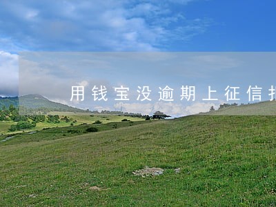 用钱宝没逾期上征信报告吗 用钱宝没逾期上征信报告吗