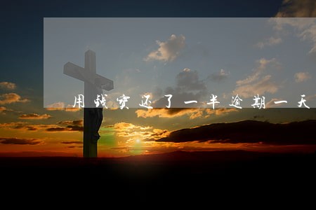 用钱宝还了一半逾期一天 用钱宝还了一半逾期一天
