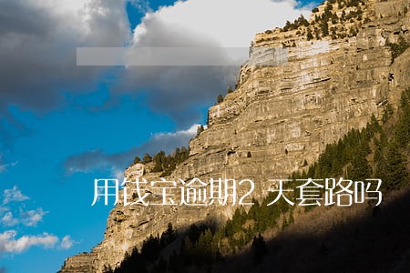 用钱宝逾期2天套路吗 用钱宝逾期2天套路吗