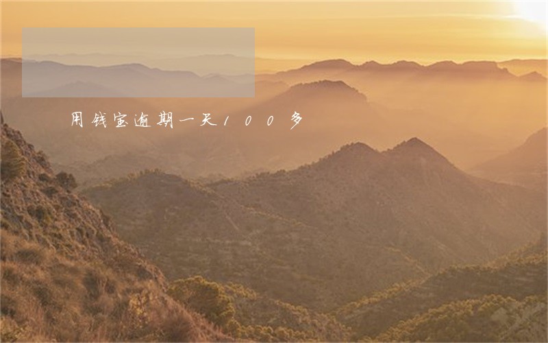 用钱宝逾期一天100多 用钱宝逾期一天100多