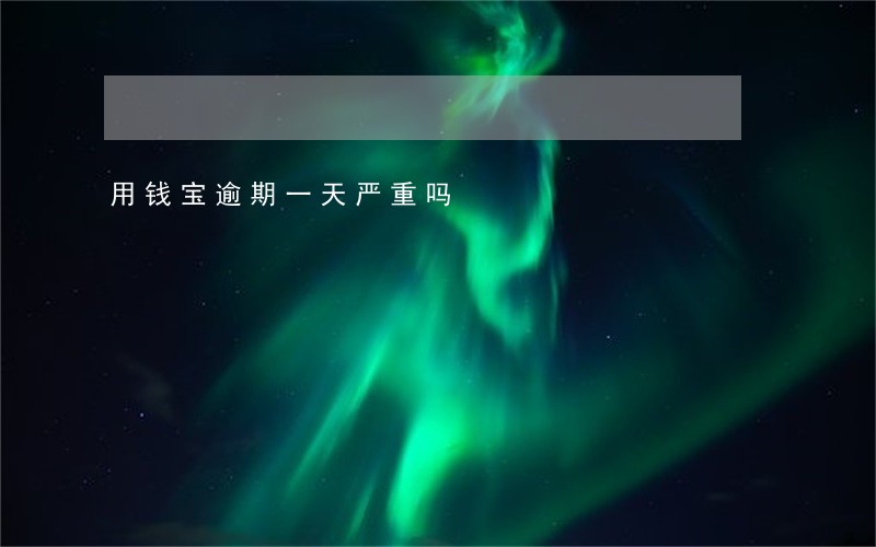 用钱宝逾期一天严重吗 用钱宝逾期一天严重吗