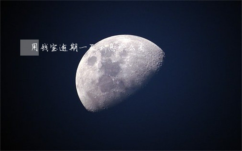 用钱宝逾期一天利息那么高 用钱宝逾期一天利息那么高