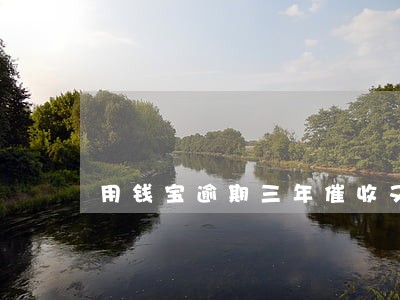 用钱宝逾期三年催收又开始了 用钱宝逾期三年催收又开始了