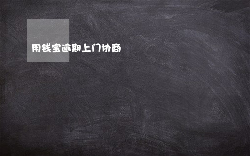 用钱宝逾期上门协商 用钱宝逾期上门协商