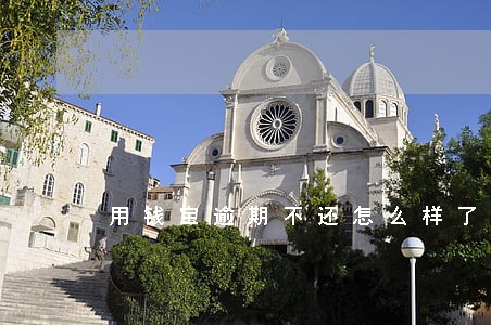 用钱宝逾期不还怎么样了 用钱宝逾期不还怎么样了