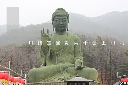 用钱宝逾期两千会上门吗 用钱宝逾期两千会上门吗