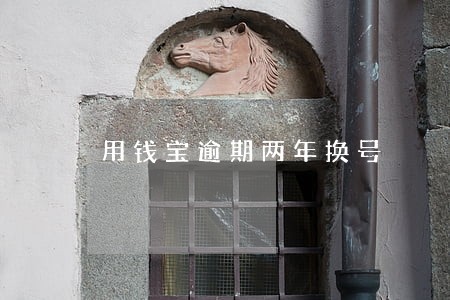 用钱宝逾期两年换号 用钱宝逾期两年换号
