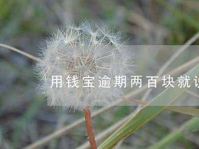 用钱宝逾期两百块就说诈骗 用钱宝逾期两百块就说诈骗