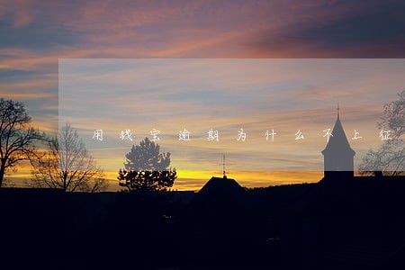 用钱宝逾期为什么不上征信 用钱宝逾期为什么不上征信
