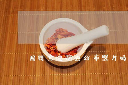 用钱宝逾期会公布照片吗 用钱宝逾期会公布照片吗
