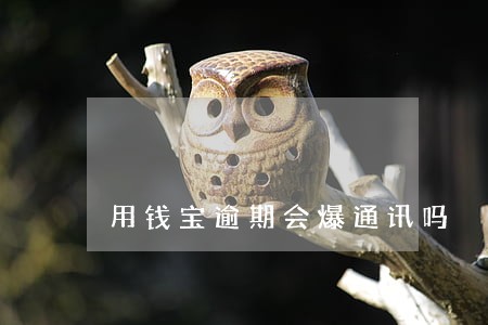 用钱宝逾期会爆通讯吗 用钱宝逾期会爆通讯吗