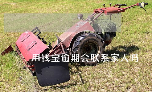 用钱宝逾期会联系家人吗 用钱宝逾期会联系家人吗