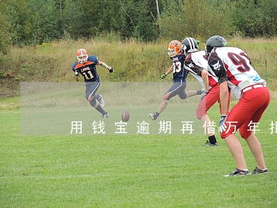 用钱宝逾期再借万年拒 用钱宝逾期再借万年拒