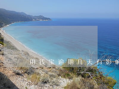用钱宝逾期几天有影响吗 用钱宝逾期几天有影响吗