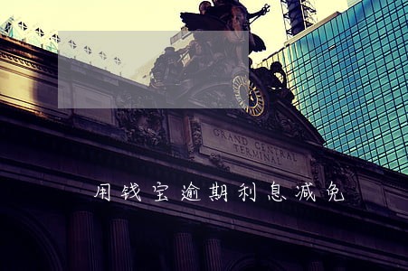 用钱宝逾期利息减免 用钱宝逾期利息减免