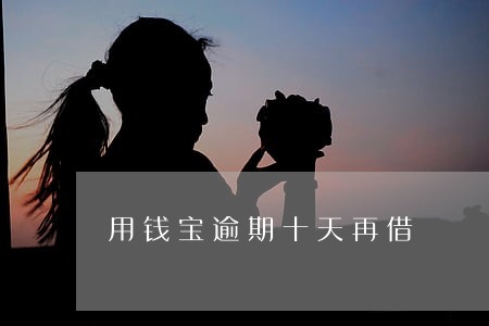 用钱宝逾期十天再借 用钱宝逾期十天再借