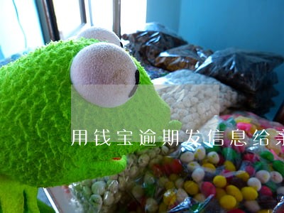 用钱宝逾期发信息给亲友 用钱宝逾期发信息给亲友