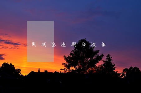 用钱宝逾期后被拒 用钱宝逾期后被拒