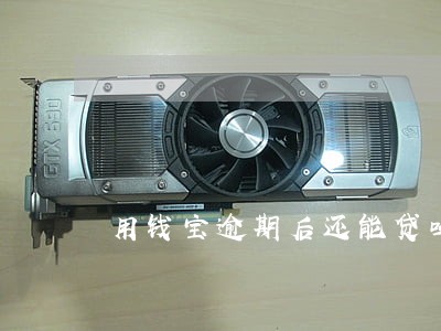 用钱宝逾期后还能贷吗 用钱宝逾期后还能贷吗