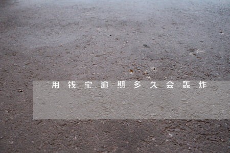 用钱宝逾期多久会轰炸 用钱宝逾期多久会轰炸