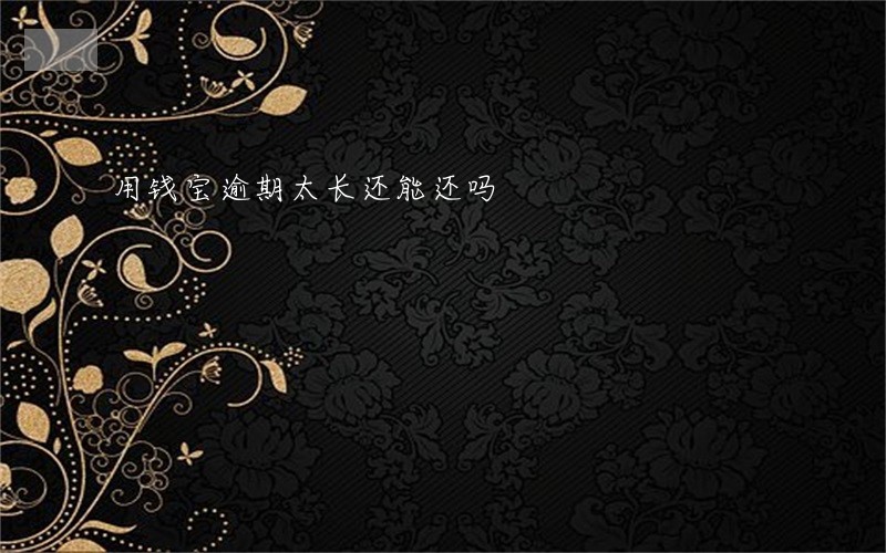 用钱宝逾期太长还能还吗 用钱宝逾期太长还能还吗