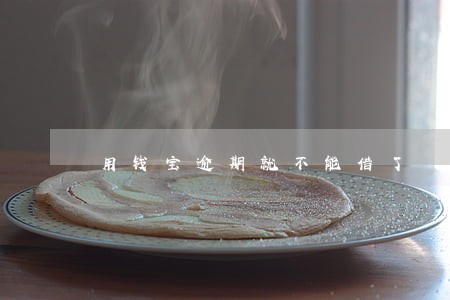 用钱宝逾期就不能借了 用钱宝逾期就不能借了