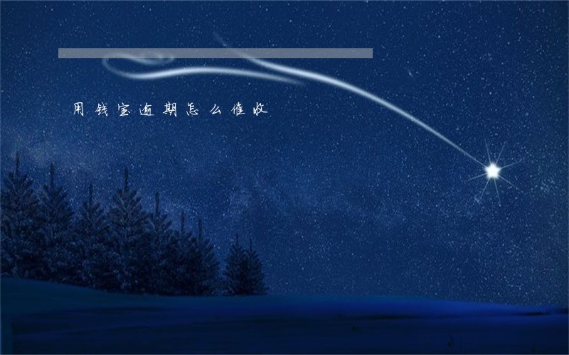 用钱宝逾期怎么催收 用钱宝逾期怎么催收