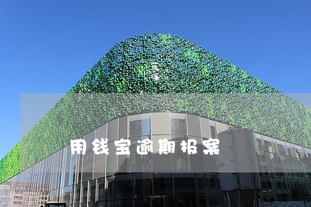 用钱宝逾期报案 用钱宝逾期报案
