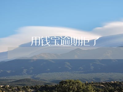 用钱宝逾期拒了 用钱宝逾期拒了