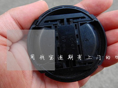 用钱宝逾期有上门的吗 用钱宝逾期有上门的吗