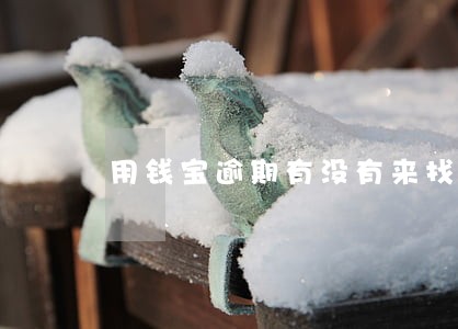 用钱宝逾期有没有来找 用钱宝逾期有没有来找