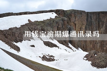 用钱宝逾期爆通讯录吗 用钱宝逾期爆通讯录吗