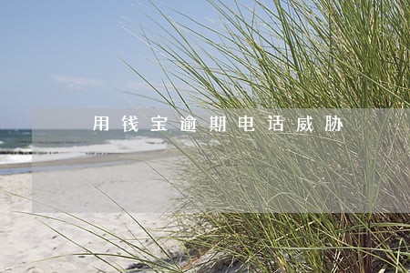 用钱宝逾期电话威胁 用钱宝逾期电话威胁