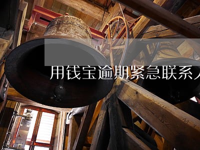 用钱宝逾期紧急联系人 用钱宝逾期紧急联系人